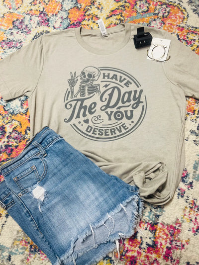 Have The Day You Deserve Graphic Tee